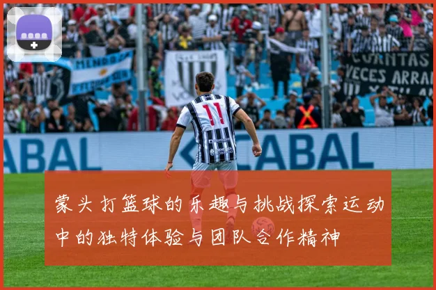 蒙头打篮球的乐趣与挑战探索运动中的独特体验与团队合作精神