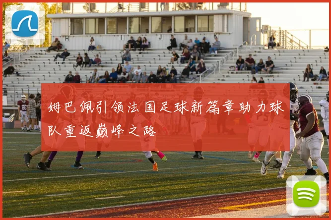 姆巴佩引领法国足球新篇章助力球队重返巅峰之路