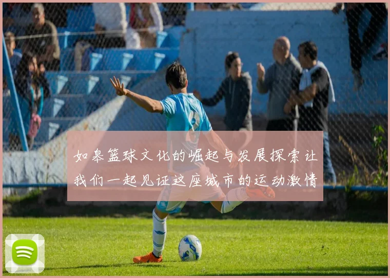 如皋篮球文化的崛起与发展探索让我们一起见证这座城市的运动激情与活力