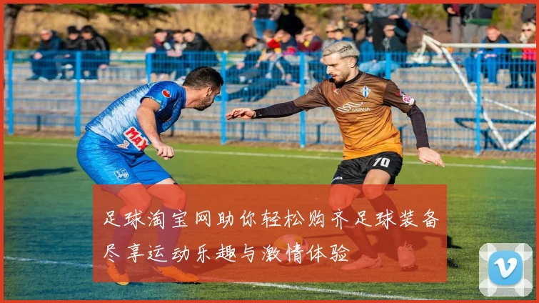 足球淘宝网助你轻松购齐足球装备尽享运动乐趣与激情体验