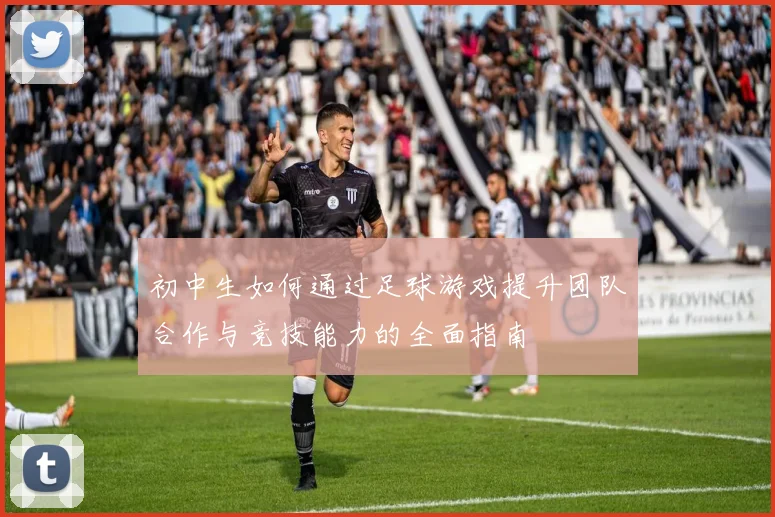 初中生如何通过足球游戏提升团队合作与竞技能力的全面指南