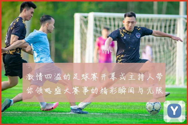 激情四溢的足球赛开幕式主持人带你领略盛大赛事的精彩瞬间与无限魅力