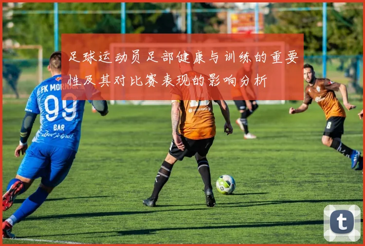 足球运动员足部健康与训练的重要性及其对比赛表现的影响分析
