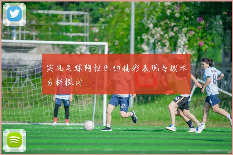 实况足球阿拉巴的精彩表现与战术分析探讨