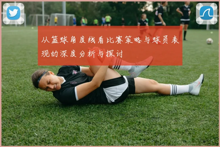 从篮球角度线看比赛策略与球员表现的深度分析与探讨