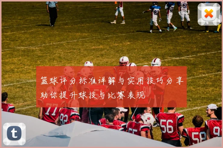 篮球评分标准详解与实用技巧分享助你提升球技与比赛表现